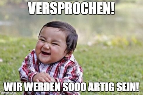 VERSPROCHEN!
WIR WERDEN SO00 ARTIG SEIN!
imgflip.com