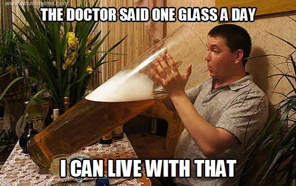 www.whatsmeme.com
THE DOCTOR SAID ONE GLASS A DAY
I CAN LIVE WITH THAT