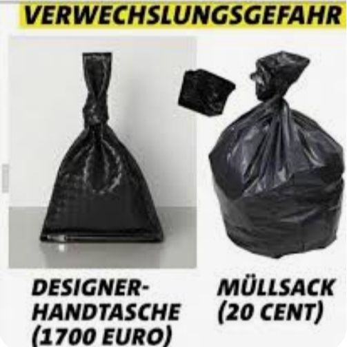 VERWECHSLUNGSGEFAHR
DESIGNER-
HANDTASCHE
(1700 EURO)
MÜLLSACK
(20 CENT)