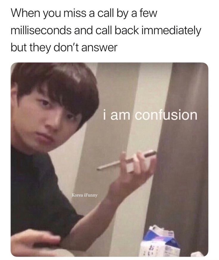 When you miss a call by a few
milliseconds and call back immediately
but they don't answer
Korea iFunny
i am confusion
5.7