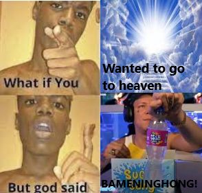 What if You
Wanted to go
to heaven
SUGE
But god said BAMENINGHONG!