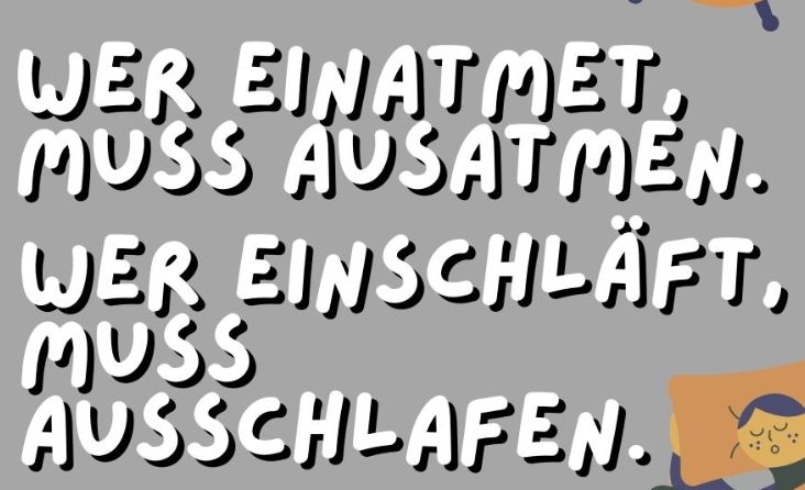 WER EINATMET,
MUSS AUSATMEN.
WER EINSCHLÄFT,
MUSS
AUSSCHLAFEN.