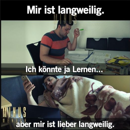 Mir ist langweilig.
Ich könnte ja Lernen...
MINUS
aber mir ist lieber langweilig.
Detich