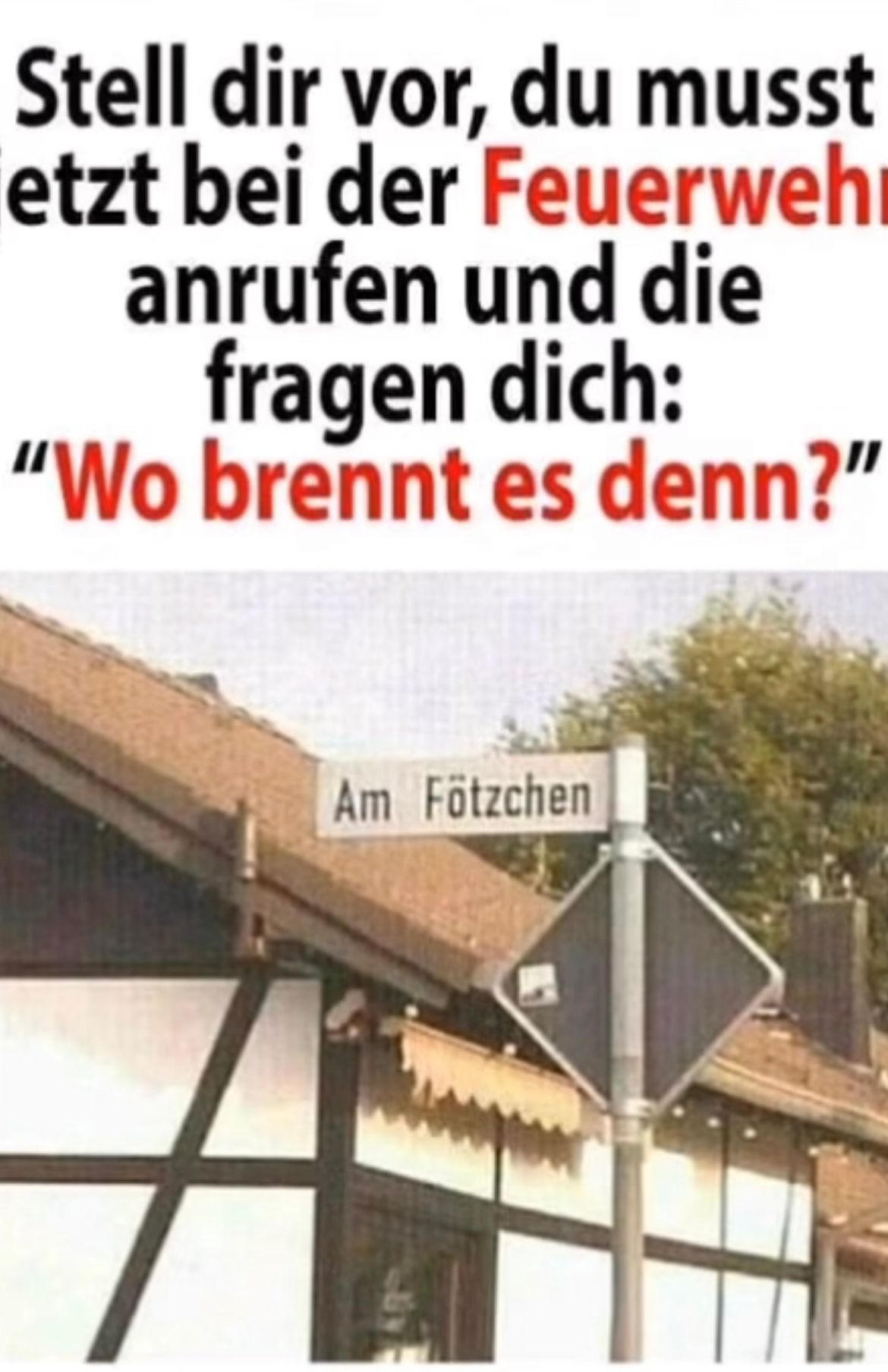 Stell dir vor, du musst
etzt bei der Feuerweh
anrufen und die
fragen dich:
"Wo brennt es denn?"
Am Fötzchen