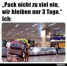 ,,Pack nicht zu viel ein,
wir bleiben nur 3 Tage."
Ich:
Luft
EDERESTE