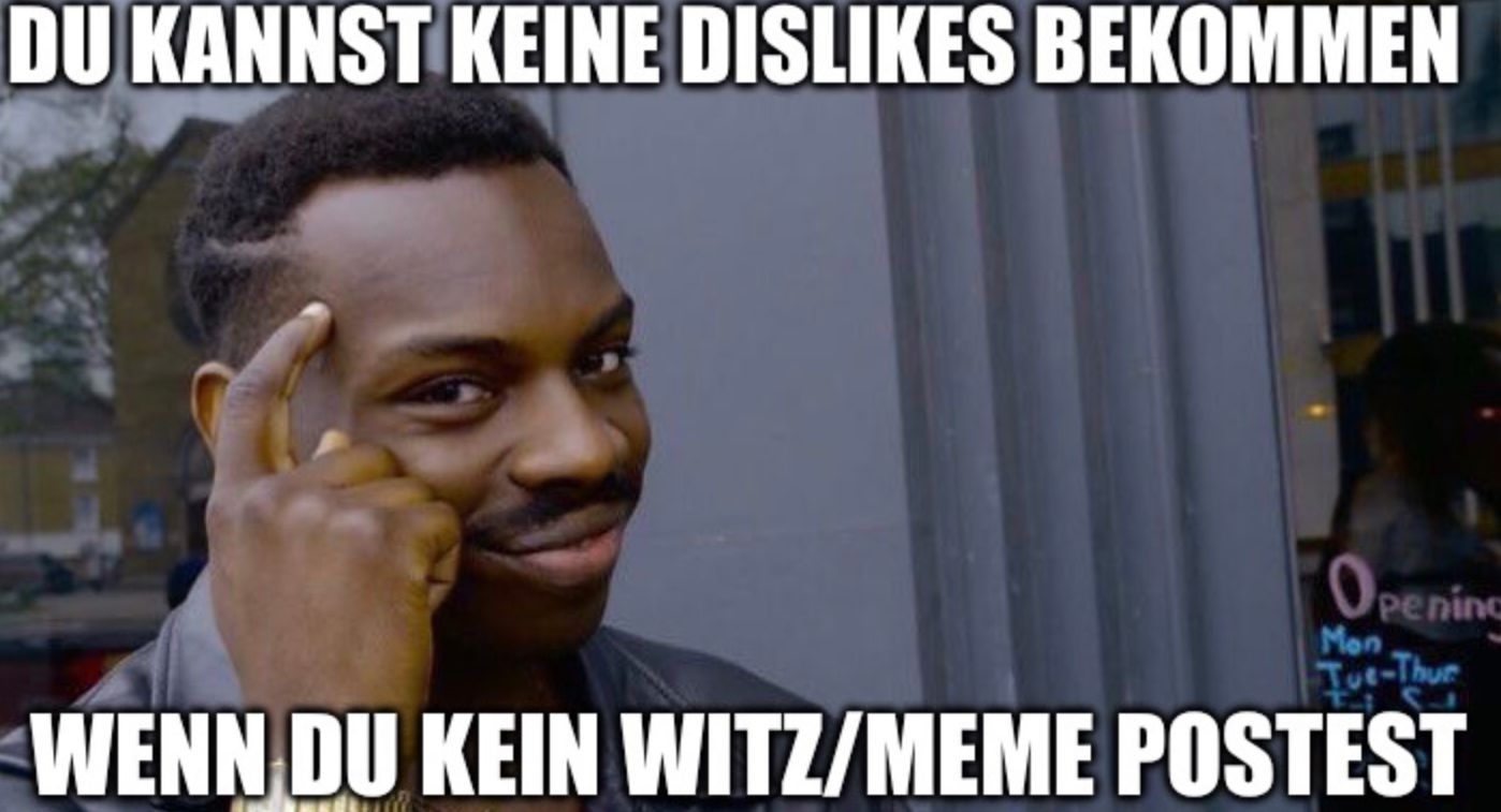 DU KANNST KEINE DISLIKES BEKOMMEN
Opening
Mon
Tue-Thur
WENN DU KEIN WITZ/MEME POSTEST