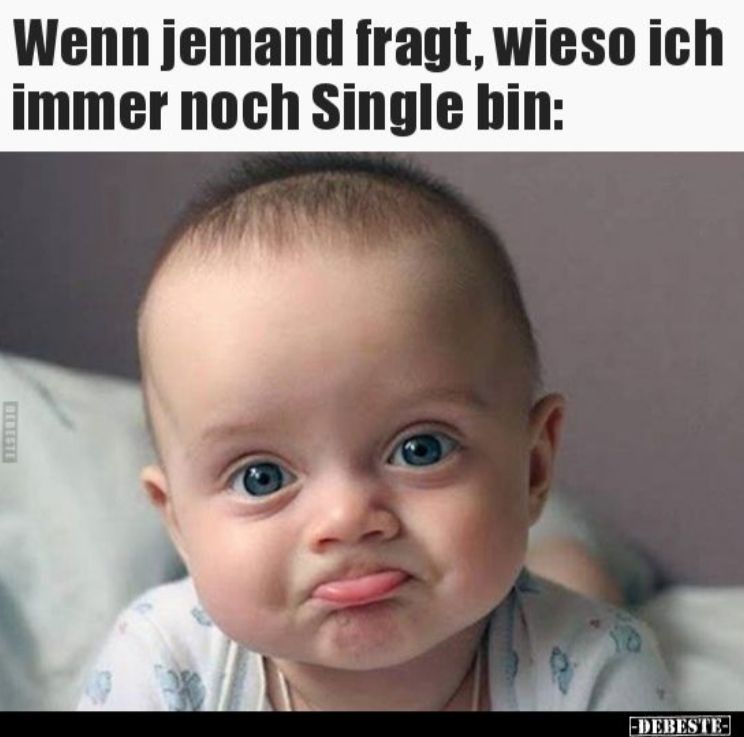 Wenn jemand fragt, wieso ich
immer noch Single bin:
DERESTE
-DEBESTE-