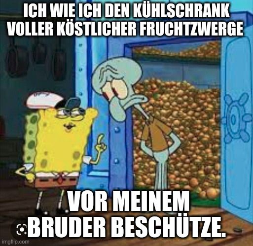 ICH WIE ICH DEN KÜHLSCHRANK
VOLLER KÖSTLICHER FRUCHTZWERGE
VOR MEINEM
BRUDER BESCHÜTZE.
imgflip.com