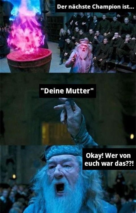 Der nächste Champion ist...
"Deine Mutter"
Okay! Wer von
euch war das??!