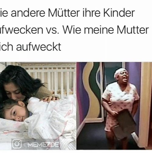 ie andere Mütter ihre Kinder
fwecken vs. Wie meine Mutter
ich aufweckt
O MEMEZDE
CU