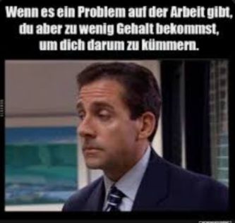 Wenn es ein Problem auf der Arbeit gibt,
du aber zu wenig Gehalt bekommst,
um dich darum zu kümmern.