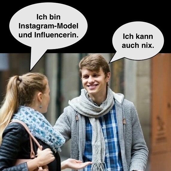 Ich bin
Instagram-Model
und Influencerin.
Ich kann
auch nix.