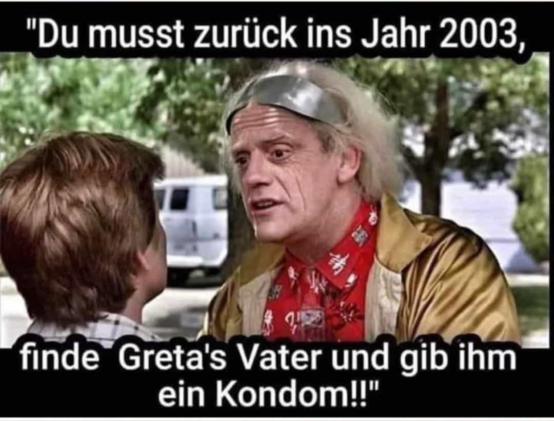 "Du musst zurück ins Jahr 2003,
湖南
finde Greta's Vater und gib ihm
ein Kondom!!"