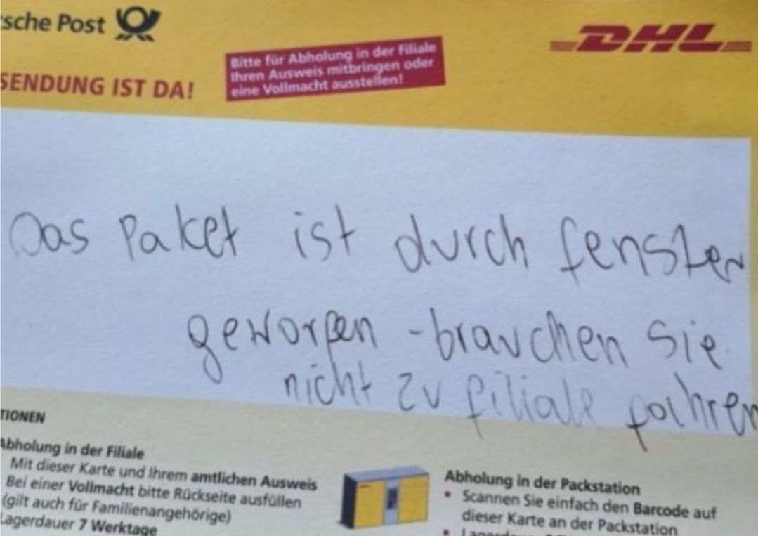 sche Post
SENDUNG IST DA!
Bitte für Abholung in der Filiale
Ihren Ausweis mitbringen oder
eine Vollmacht ausstellen!
DHL
Oas Paket ist durch fenster
geworgen - brauchen Sie
nicht zu filiale forhrer
TIONEN
Abholung in der Filiale
Mit dieser Karte und Ihrem amtlichen Ausweis
Bei einer Vollmacht bitte Rückseite ausfüllen
(gilt auch für Familienangehörige)
Lagerdauer 7 Werktage
Abholung in der Packstation
Scannen Sie einfach den Barcode auf
dieser Karte an der Packstation
Lagas