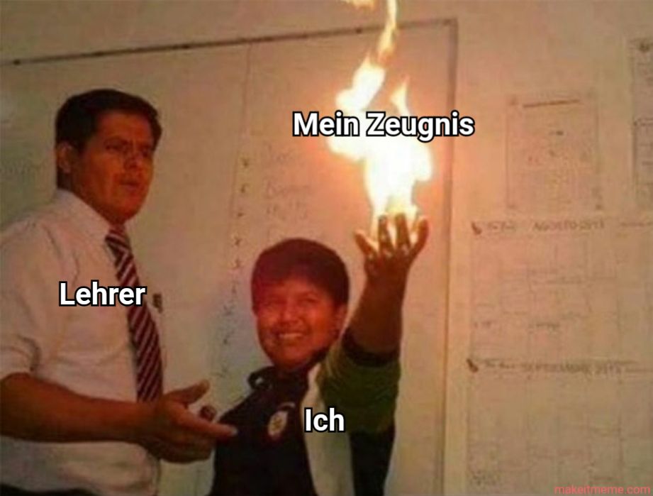 Lehrer
Mein Zeugnis
Ich
Han
makeitmeme.com