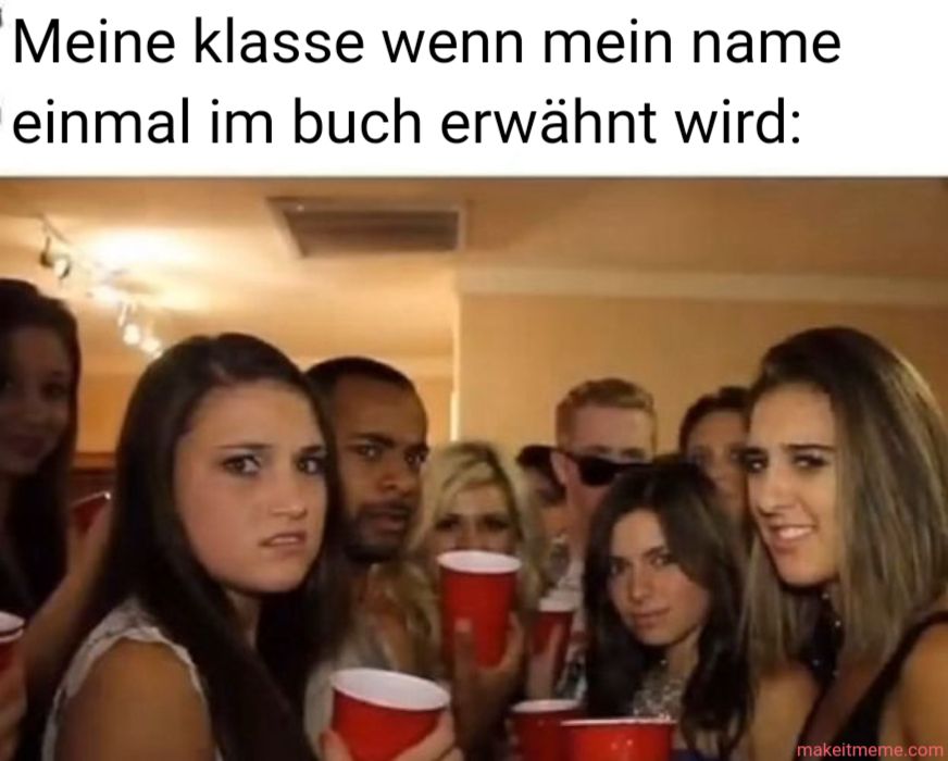 Meine klasse wenn mein name
einmal im buch erwähnt wird:
70
makeitmeme.com