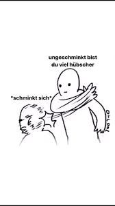 ungeschminkt bist
du viel hübscher
*schminkt sich
1501-0