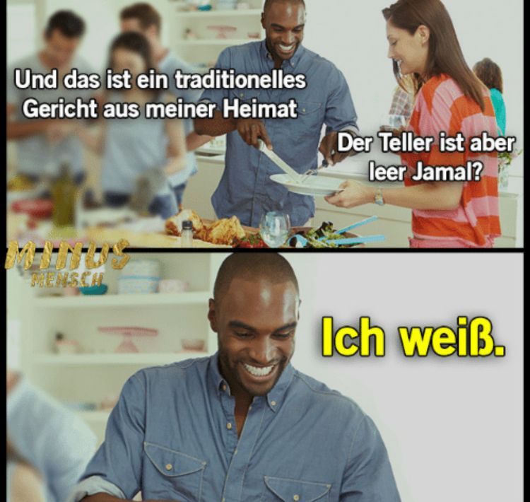 Und das ist ein traditionelles
Gericht aus meiner Heimat
MENSCHL
Der Teller ist aber
leer Jamal?
Ich weiß.