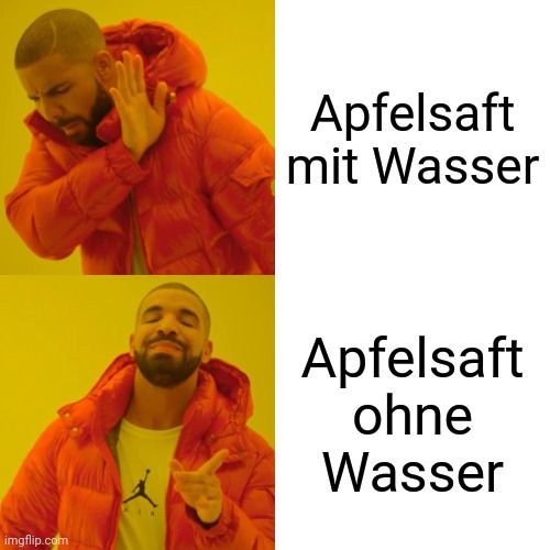 imgflip.com
Apfelsaft
mit Wasser
Apfelsaft
ohne
Wasser