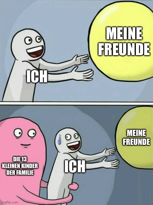 ICH
DIE 13
KLEINEN KINDER
DER FAMILIE
Imgflip.com
ICH
MEINE
FREUNDE
MEINE
FREUNDE