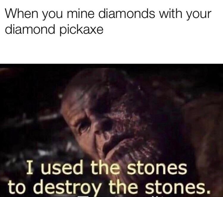 When you mine diamonds with your
diamond pickaxe
I used the stones
to destroy the stones.