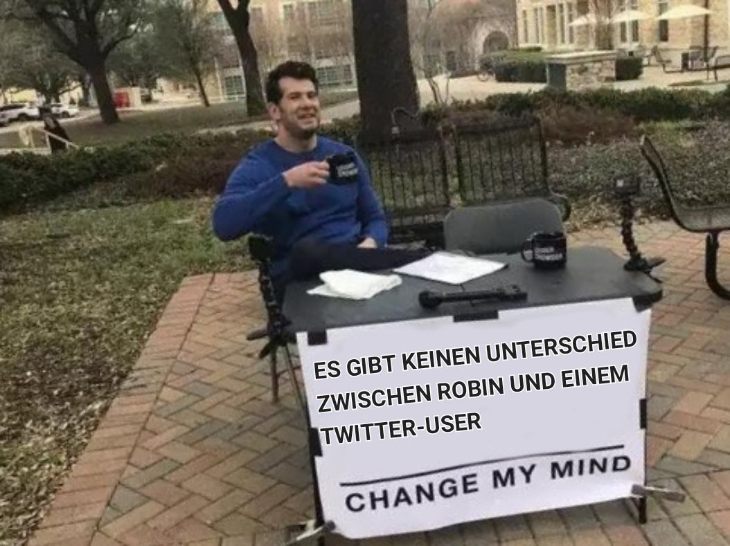 ES GIBT KEINEN UNTERSCHIED
ZWISCHEN ROBIN UND EINEM
TWITTER-USER
CHANGE MY MIND