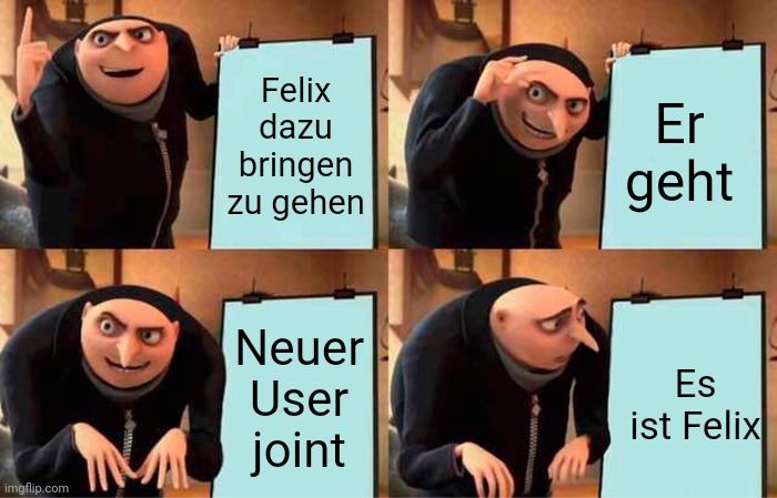 imgflip.com
Felix
dazu
bringen
zu gehen
Neuer
User
joint
Er
geht
Es
ist Felix