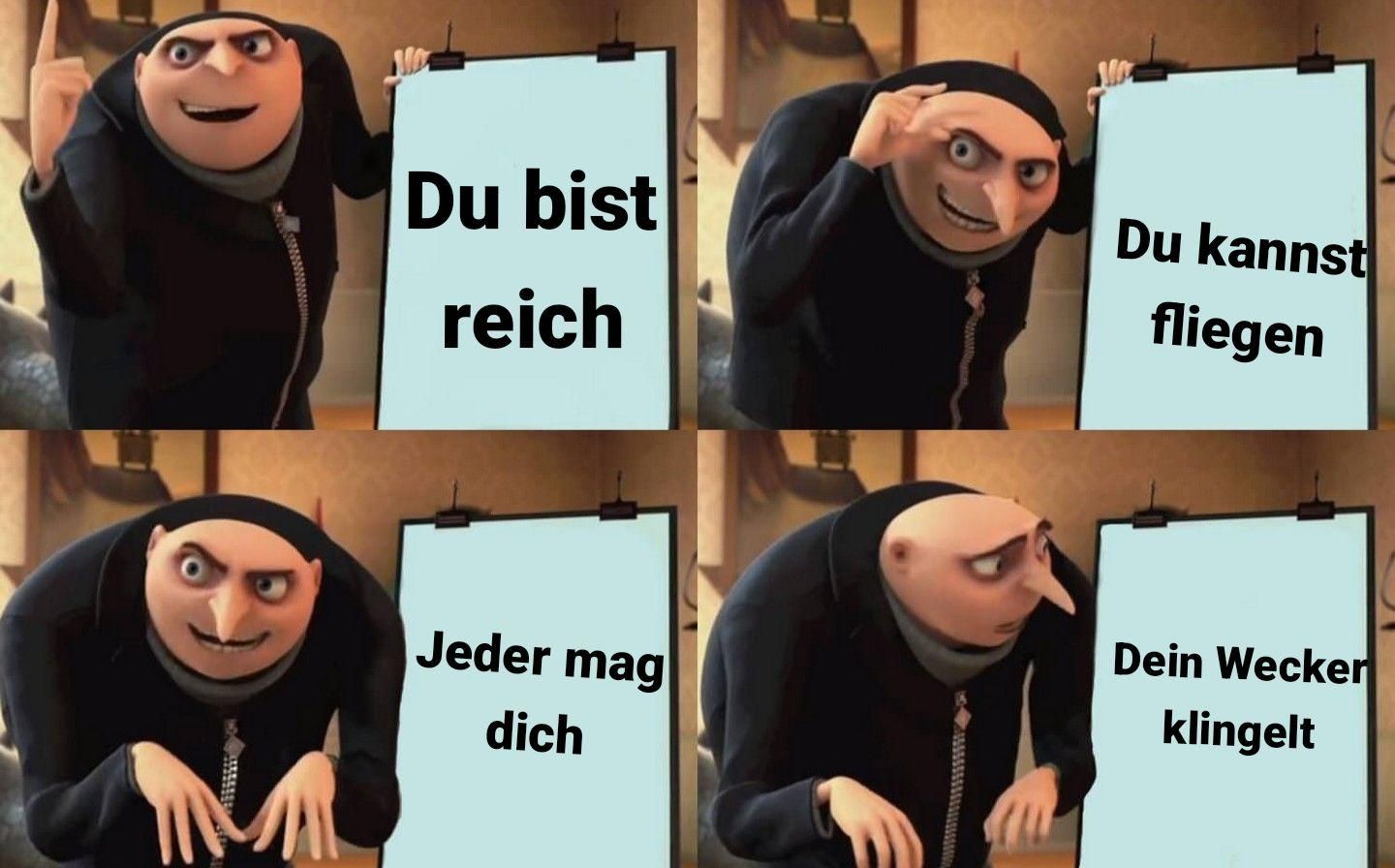 Du bist
reich
Jeder mag
dich
Du kannst
fliegen
Dein Wecker
klingelt