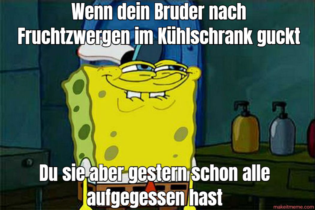 Wenn dein Bruder nach
Fruchtzwergen im Kühlschrank guckt
Du sie aber gestern schon alle
aufgegessen hast
makeitmeme.com