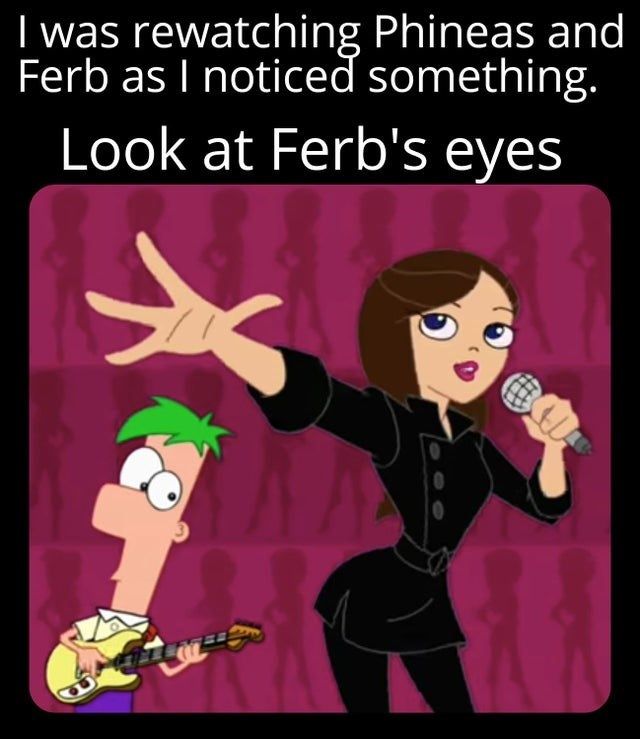 I was rewatching Phineas and
Ferb as I noticed something.
Look at Ferb's eyes
BOL