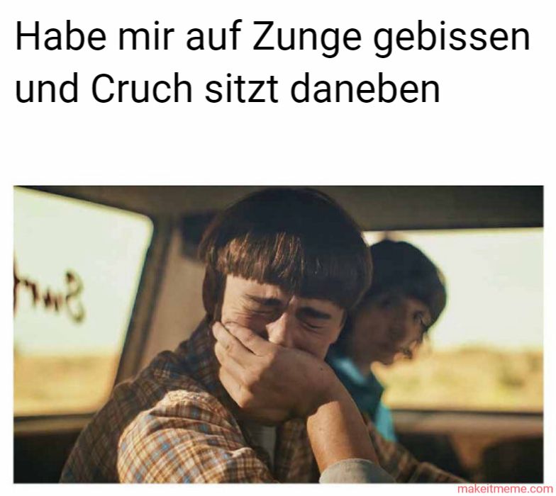 Habe mir auf Zunge gebissen
und Cruch sitzt daneben
bue
makeitmeme.com