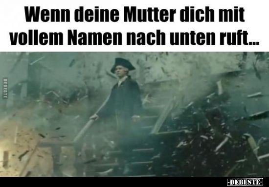 DEBESTE
Wenn deine Mutter dich mit
vollem Namen nach unten ruft...
-DEBESTE-