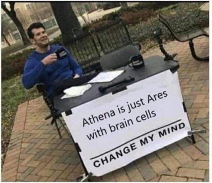 Athena is just Ares
with brain cells
CHANGE MY MIND