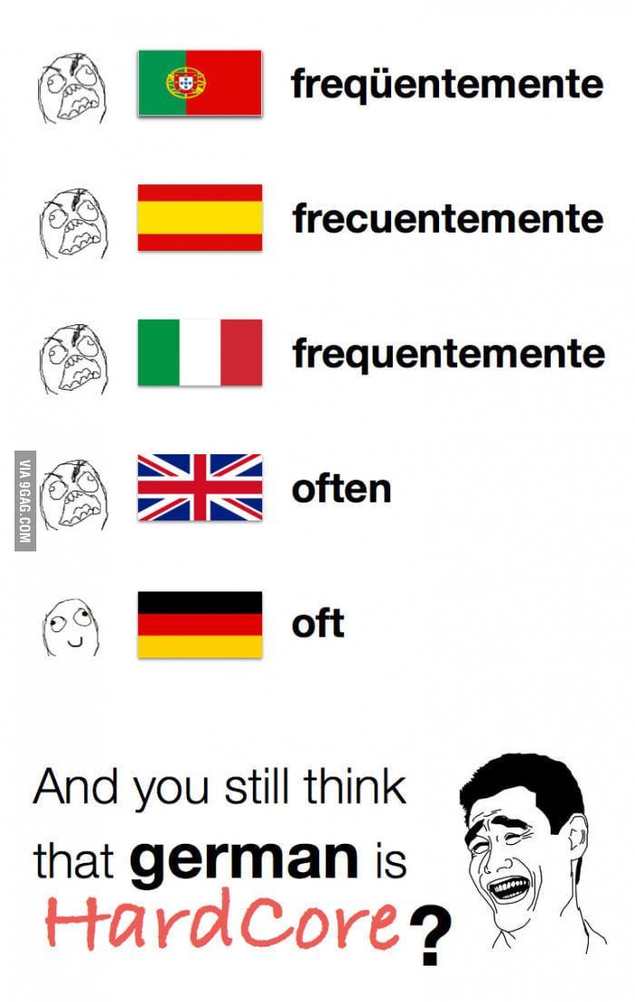 VIA 9GAG.COM
49
BE
freqüentemente
frecuentemente
frequentemente
often
oft
And you still think
that german is
Hardcore?