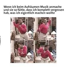 Wenn ich beim Aufräumen Musik anmache
und sie so fühle, dass ich komplett vergessen
hab, was ich eigentlich machen wollte