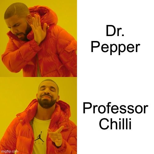 imgflip.com
AIR
Dr.
Pepper
Professor
Chilli