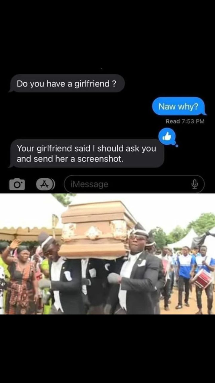 Do you have a girlfriend?
Your girlfriend said I should ask you
and send her a screenshot.
A
iMessage
Naw why?
Read 7:53 PM