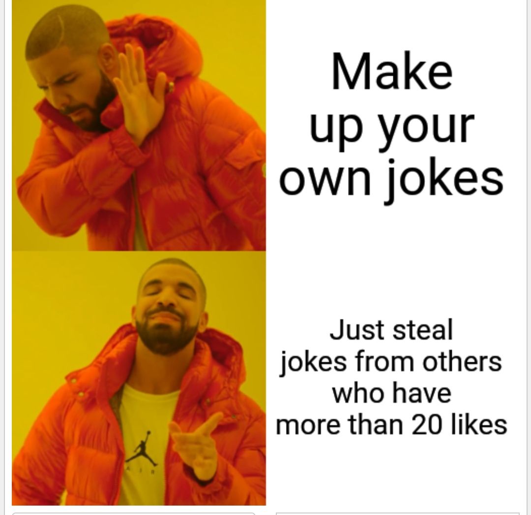 A
Make
up your
own jokes
Just steal
jokes from others
who have
more than 20 likes