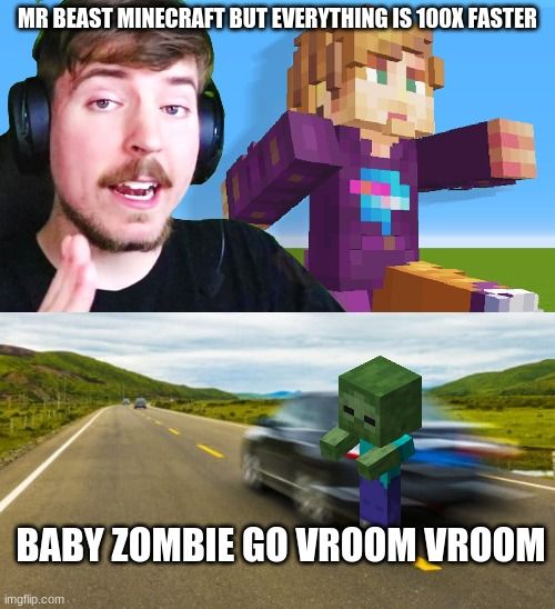 MR BEAST MINECRAFT BUT EVERYTHING IS 100X FASTER
BABY ZOMBIE GO VROOM VROOM
imgflip.com