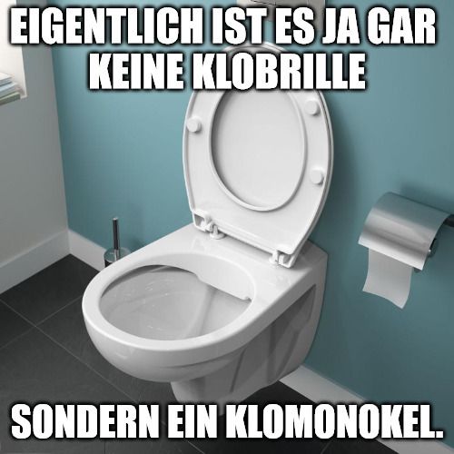 EIGENTLICH IST ES JA GAR
KEINE KLOBRILLE
SONDERN EIN KLOMONOKEL.