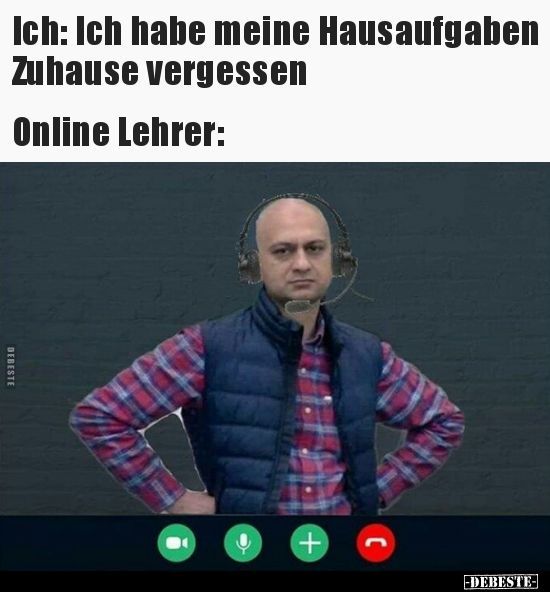 Ich: Ich habe meine Hausaufgaben
Zuhause vergessen
Online Lehrer:
DEBESTE
O
+
-DEBESTE-