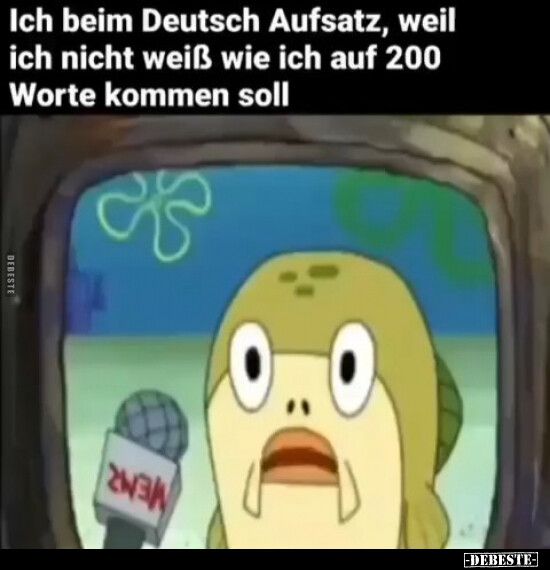 Ich beim Deutsch Aufsatz, weil
ich nicht weiß wie ich auf 200
Worte kommen soll
K
DEBESTE
243
D
-DEBESTE