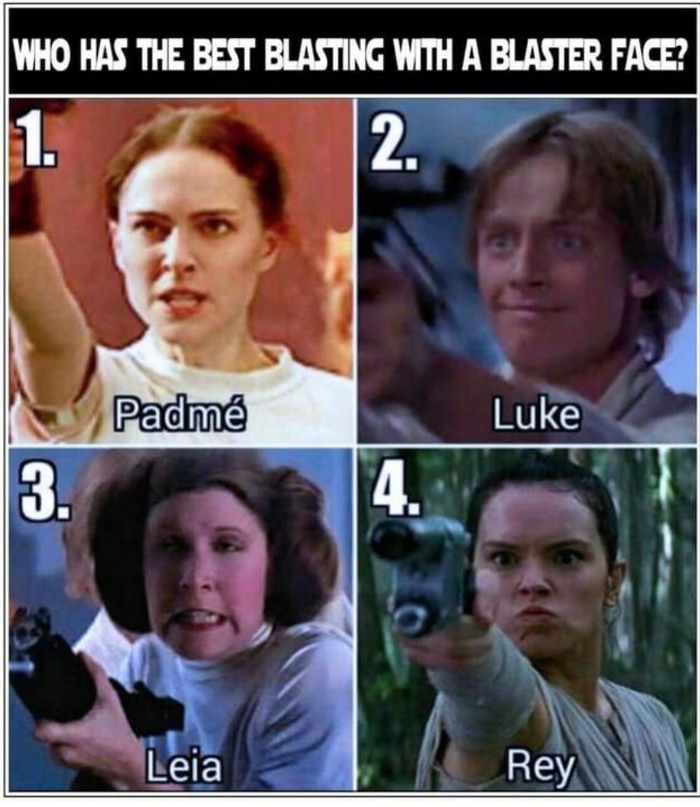 WHO HAS THE BEST BLASTING WITH A BLASTER FACE?
1.
2.
3.
Padmé
Leia
4.
Luke
Rey