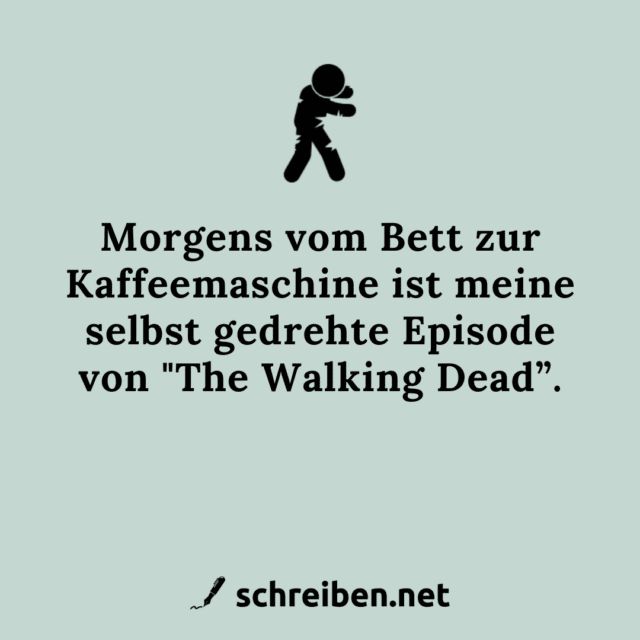 Morgens vom Bett zur
Kaffeemaschine
ist meine
selbst gedrehte Episode
von "The Walking Dead".
schreiben.net