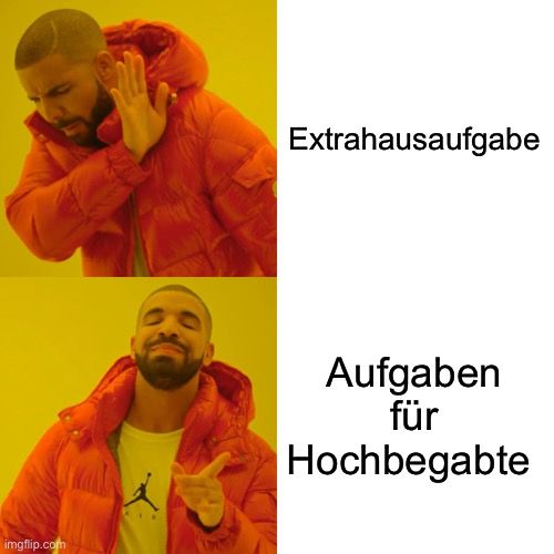 imgflip.com
Extrahausaufgabe
Aufgaben
für
Hochbegabte