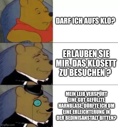 Das Bild zeigt drei Panels mit dem Bären Winnie Puuh. Im ersten Panel fragt er: "Darf ich aufs Klo?", im zweiten Panel sagt er "Erlauben Sie mir, das Klosett zu besuchen?", und im dritten Panel fragt er: "Mein Leib verspürt eine gut gefüllte Harnblase, dürfte ich um eine Erleichterung in der Bedinisanstalt bitten?" In jedem Panel ist er unterschiedlich gekleidet und sein Gesichtsausdruck ändert sich.