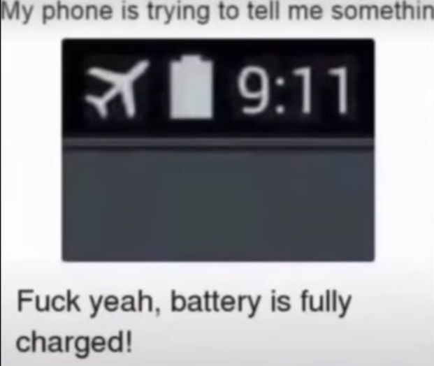 My phone is trying to tell me somethin
9:11
Fuck yeah, battery is fully
charged!