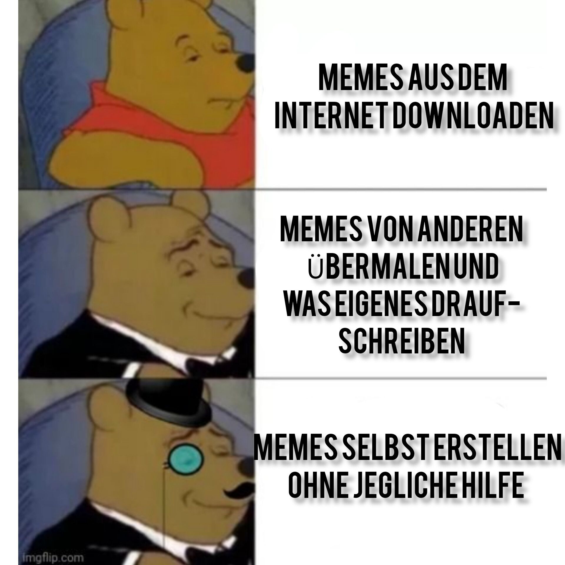 imgflip.com
MEMES AUS DEM
INTERNET DOWNLOADEN
MEMES VON ANDEREN
ÜBERMALEN UND
WAS EIGENES DRAUF-
SCHREIBEN
MEMES SELBST ERSTELLEN
OHNE JEGLICHE HILFE