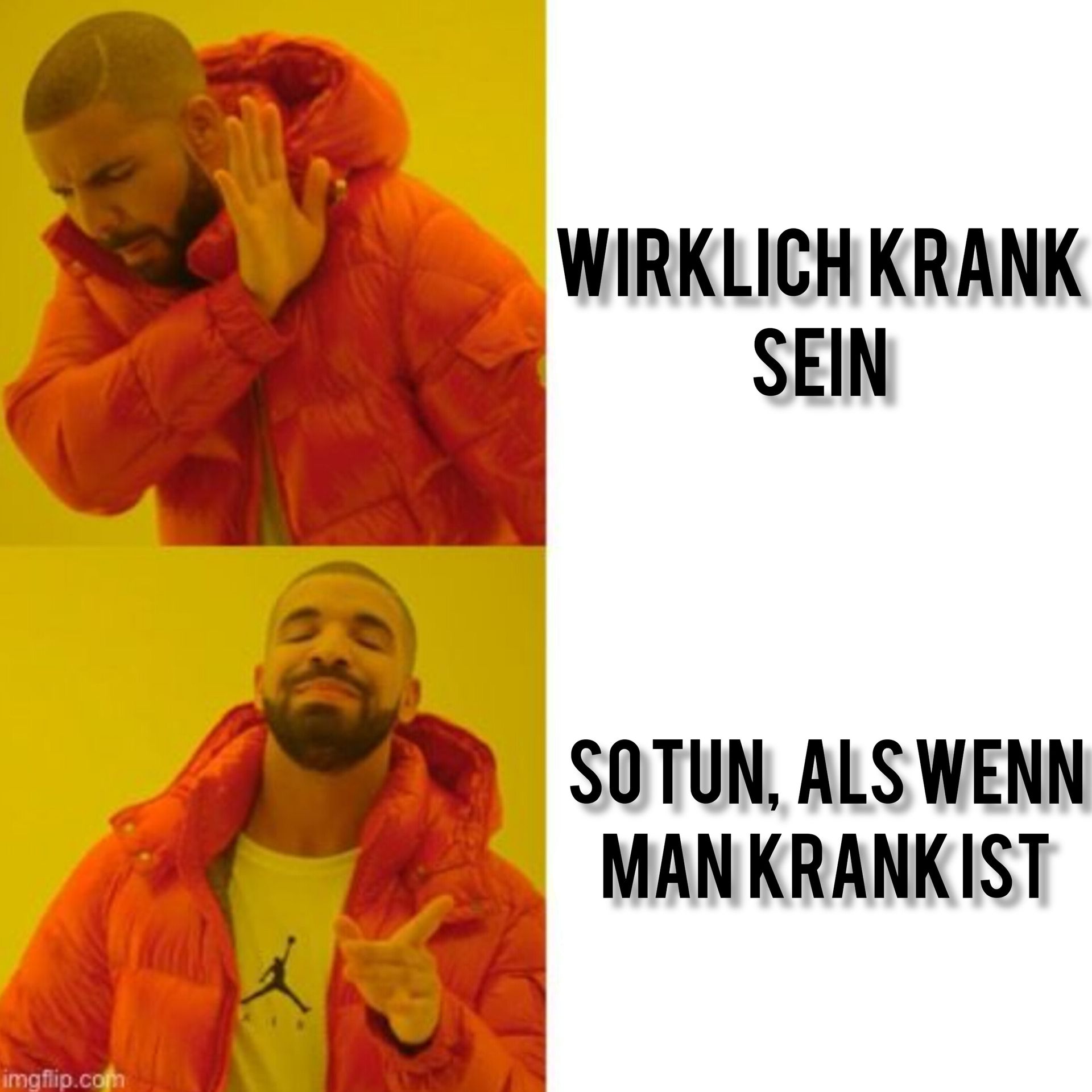 imgflip.com
WIRKLICH KRANK
SEIN
SOTUN, ALS WENN
MAN KRANKIST
MAN