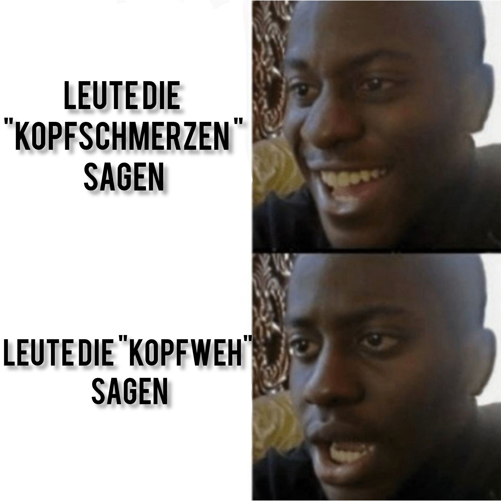 LEUTE DIE
"KOPFSCHMERZEN"
SAGEN
LEUTE DIE "KOPFWEH"
SAGEN